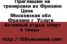 Приглашаю на тренировки во Фрязино › Цена ­ 280 - Московская обл., Фрязино г. Услуги » Активный отдых,спорт и танцы   